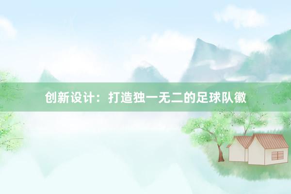 创新设计：打造独一无二的足球队徽