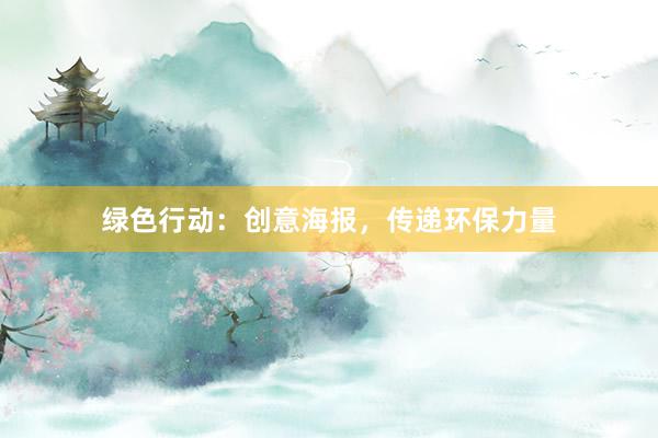 绿色行动：创意海报，传递环保力量